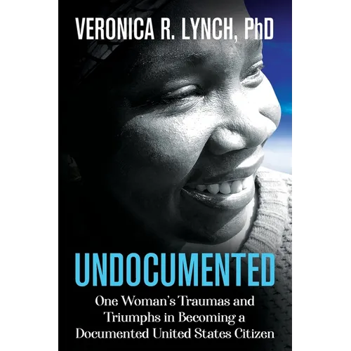 Undocumented: One Woman's Traumas and Triumphs in Becoming a Documented United States Citizen