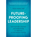 Future-Proofing Leadership: Navigating Change and Disruption to Thrive in an Uncertain World