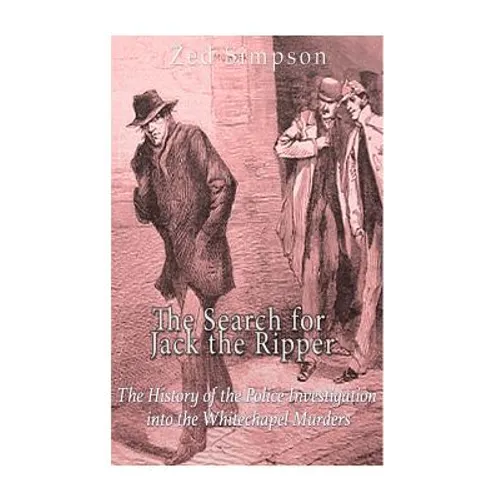 The Search for Jack the Ripper: The History of the Police Investigation into the Whitechapel Murders