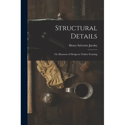 Structural Details; Or, Elements of Design in Timber Framing