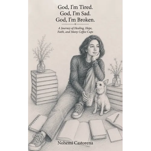 God, I'm Tired. God, I'm Sad. God, I'm Broken.: A Journey of Healing, Hope, Faith, and Many Coffee Cups