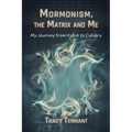 Mormonism, the Matrix and Me: My Journey from Kolob to Calvary