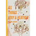 All Things Holy and Heathen