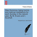Dies Dominica: Being Hymns and Metrical Meditations for Each Sunday in the Natural Year. by M. Evans and I. Southall.