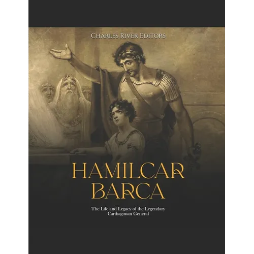 Hamilcar Barca: The Life and Legacy of the Legendary Carthaginian General
