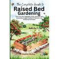 The Complete Guide to Raised Bed Gardening: Grow Your Own Vegetables, Fruits, and Herbs with Sustainable, Budget-friendly DIY Solutions and Gardening
