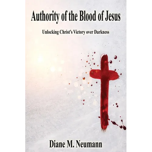 Authority of the Blood of Jesus: Unlocking Christ's Victory over Darkeness