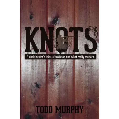 KNOTS a duck hunter's tales of tradition and what really matters