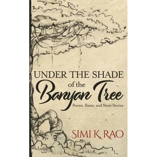 Under the Shade of the Banyan Tree: Poems, Rants, and Short Stories