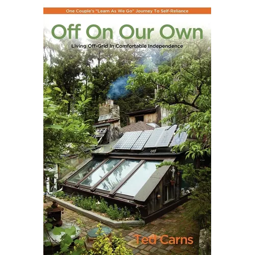Off on Our Own: Living Off-Grid in Comfortable Independence: One Couple's Learn as We Go Journey to Self-Reliance
