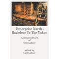Enterprise North - Backdoor to the Yukon: Annotated Diary of Otto Lahser