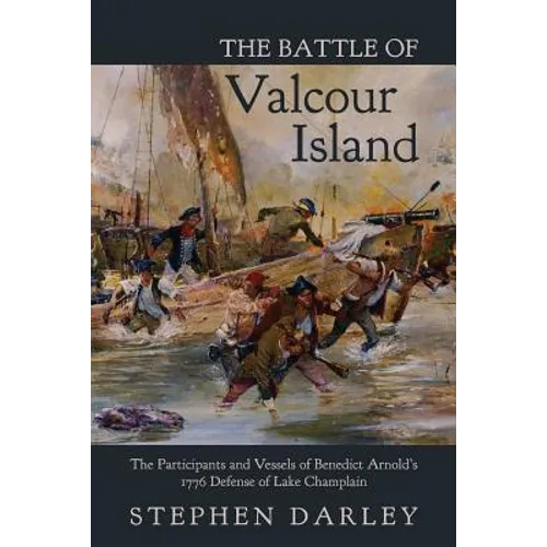 The Battle of Valcour Island: The Participants and Vessels of Benedict Arnold's 1776 Defense of Lake Champlain