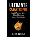 Ultimate Catastrophe: How MtGox Lost Half a Billion Dollars and Nearly Killed Bitcoin