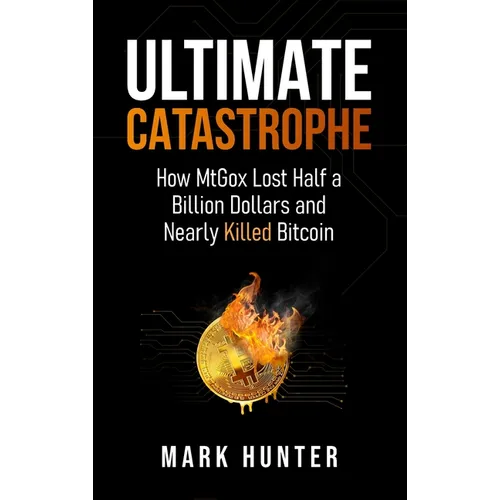 Ultimate Catastrophe: How MtGox Lost Half a Billion Dollars and Nearly Killed Bitcoin