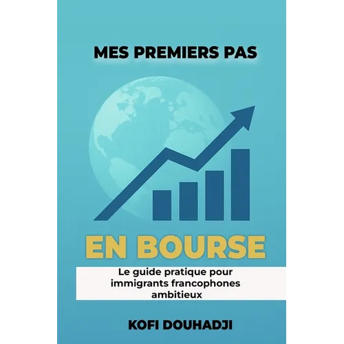 Mes Premiers Pas en Bourse: Le Guide Pratique Pour Immigrants Francophones Ambitieux