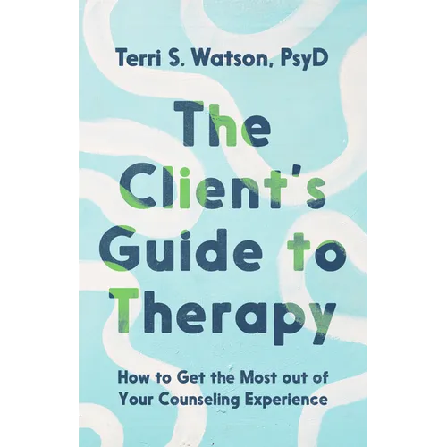 The Client's Guide to Therapy: How to Get the Most out of Your Counseling Experience