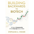 Building Backwards to Biotech: The Power of Entrepreneurship to Drive Cutting-Edge Science to Market
