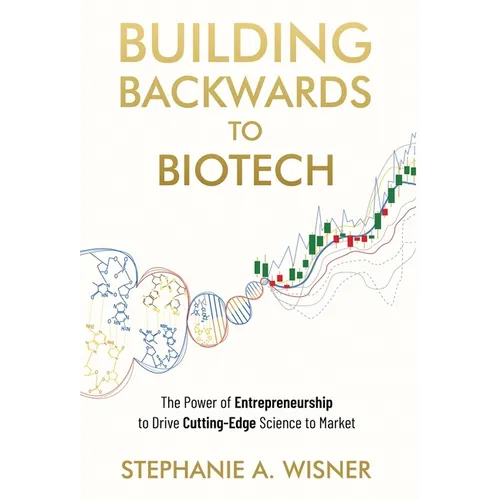 Building Backwards to Biotech: The Power of Entrepreneurship to Drive Cutting-Edge Science to Market