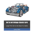 Dot to Dot Vintage Classic Cars: Large Print Dot-to-Dot Book For Adults