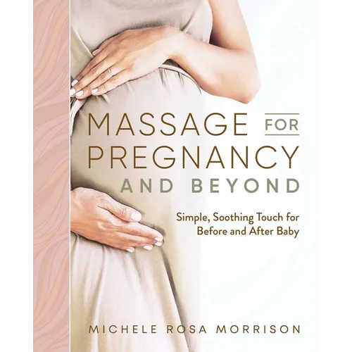 Massage for Pregnancy and Beyond: Simple, Soothing Touch for Before and After Baby