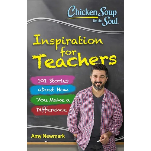 Chicken Soup for the Soul: Inspiration for Teachers: 101 Stories about How You Make a Difference