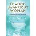 Healing the Anxious Woman- Proven Mindful Practices to Relieve Anxiety, Let Go of Worry, and Restore Peace and Calm