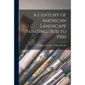 A Century of American Landscape Painting, 1800 to 1900