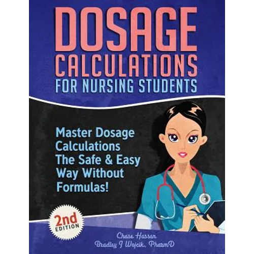 Dosage Calculations for Nursing Students: Master Dosage Calculations The Safe & Easy Way Without Formulas!