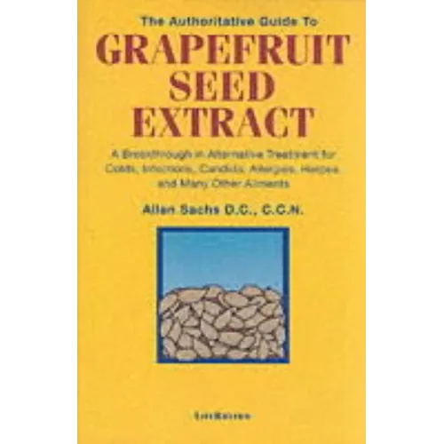 The Authoritative Guide to Grapefruit Seed Extract: A Breakthrough in Alternative Treatment for Colds, Infections, Candida, Allergies, Herpes, and Man