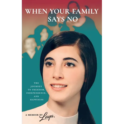 When Your Family Says No: The Journey to Freedom, Independence, and Happiness