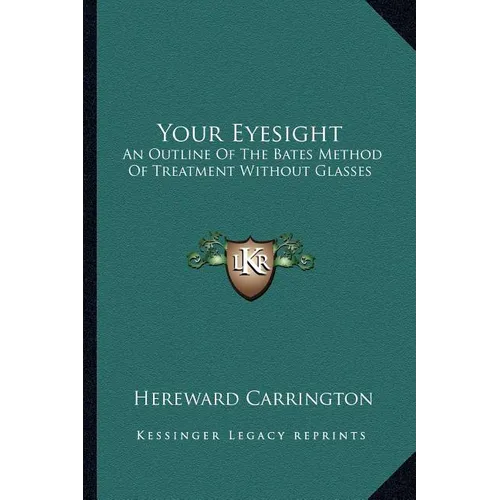 Your Eyesight: An Outline Of The Bates Method Of Treatment Without Glasses