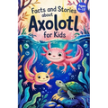 Axolotl Stories With Facts for Kids Ages 6-12: Discover How Axolotls Live, Grow, and Protect Their Home in Ten Amazing Adventures