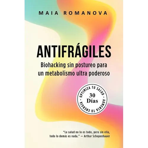 Antifrágiles: Biohacking sin postureo para un metabolismo ultra poderoso - 30 días para optimizar tu salud y aumentar tu energía