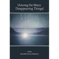 [Among the Many Disappearing Things]: Poems