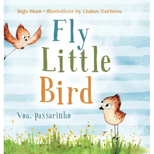 Fly, Little Bird - Voa, passarinho: Bilingual Children's Picture Book in English and Portuguese