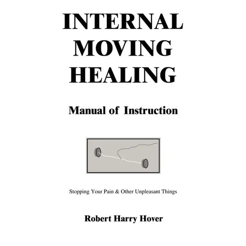Internal Moving Healing Manual of Instruction: Stopping Your Pain & Other Unpleasant Things