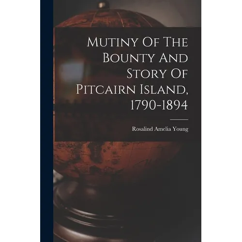 Mutiny Of The Bounty And Story Of Pitcairn Island, 1790-1894