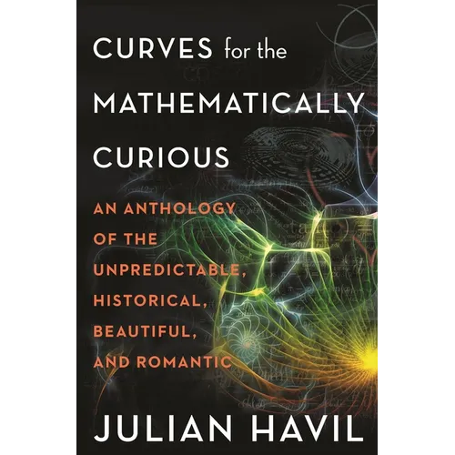Curves for the Mathematically Curious: An Anthology of the Unpredictable, Historical, Beautiful and Romantic