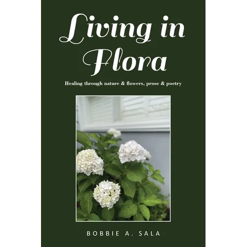 Living in Flora: Healing through nature & flowers, prose & poetry
