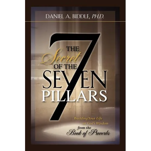 THE SECRET OF THE SEVEN PILLARS - Building Your Life on God's Wisdom from the Book of Proverbs