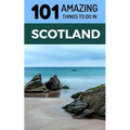 101 Amazing Things to Do in Scotland: Scotland Travel Guide