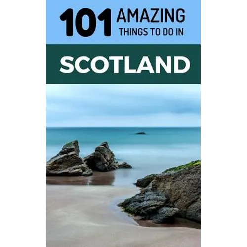 101 Amazing Things to Do in Scotland: Scotland Travel Guide