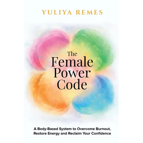 The Female Power Code: A Body-Based System to Overcome Burnout, Restore Energy and Reclaim Your Confidence