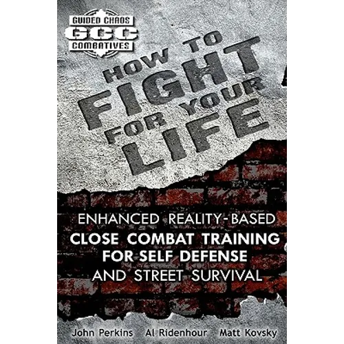 How to Fight for Your Life: Enhanced Reality-Based Close Combat Training for Self-Defense and Street Survival