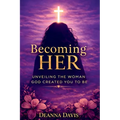 Becoming Her: Unveiling the Woman God Created You to Be