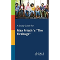 A Study Guide for Max Frisch 's "The Firebugs"