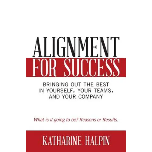 Alignment for Success: Bringing Out the Best in Yourself, Your Teams, and Your Company