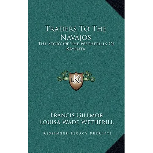 Traders To The Navajos: The Story Of The Wetherills Of Kayenta
