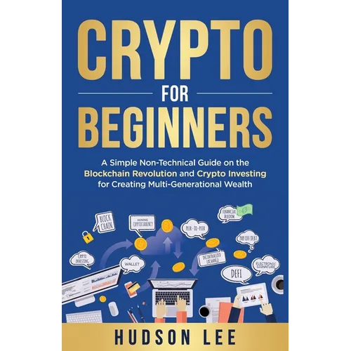 Crypto for Beginners: A Simple Non-Technical Guide on the Blockchain Revolution and Crypto Investing for Creating Multi-Generational Wealth