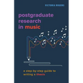 Postgraduate Research in Music: A Step-By-Step Guide to Writing a Thesis